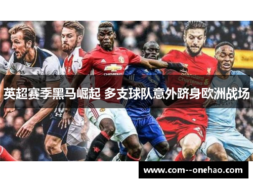 英超赛季黑马崛起 多支球队意外跻身欧洲战场