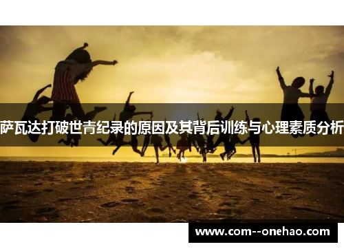 萨瓦达打破世青纪录的原因及其背后训练与心理素质分析