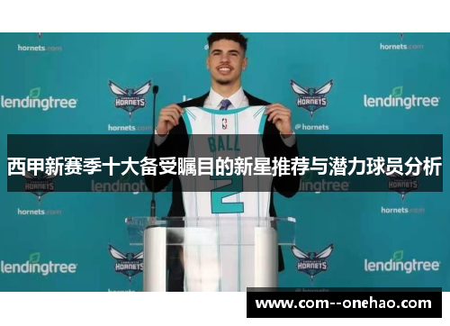 西甲新赛季十大备受瞩目的新星推荐与潜力球员分析