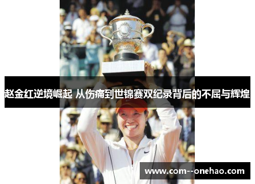 赵金红逆境崛起 从伤痛到世锦赛双纪录背后的不屈与辉煌