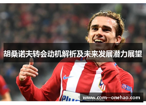 胡桑诺夫转会动机解析及未来发展潜力展望 胡桑诺夫转会动机解析及未来发展潜力展望