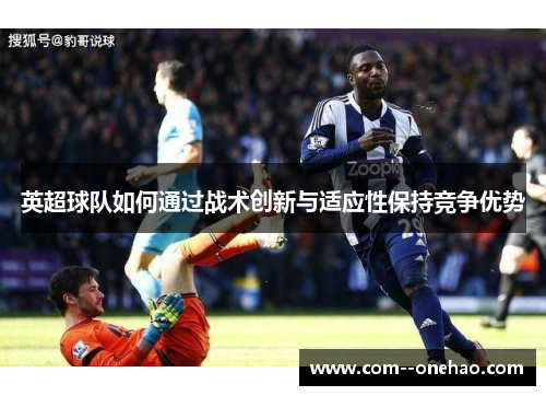 英超球队如何通过战术创新与适应性保持竞争优势