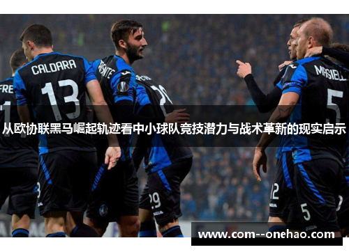 从欧协联黑马崛起轨迹看中小球队竞技潜力与战术革新的现实启示