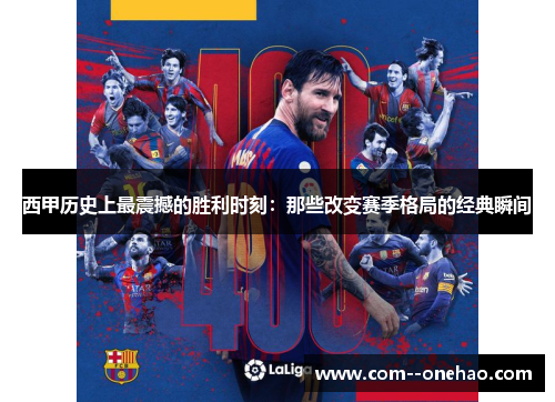 西甲历史上最震撼的胜利时刻：那些改变赛季格局的经典瞬间