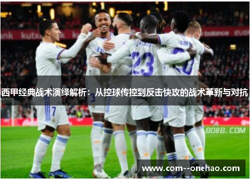 西甲经典战术演绎解析:从控球传控到反击快攻的战术革新与对抗 西甲经典战术演绎解析:从控球传控到反击快攻的战术革新与对抗