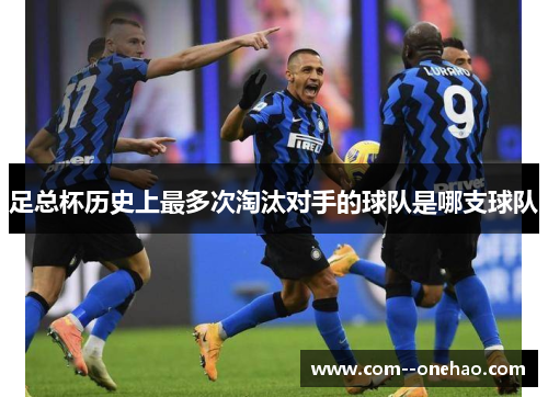 足总杯历史上最多次淘汰对手的球队是哪支球队