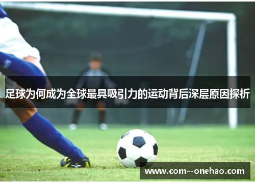足球为何成为全球最具吸引力的运动背后深层原因探析