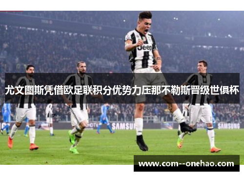 尤文图斯凭借欧足联积分优势力压那不勒斯晋级世俱杯 尤文图斯凭借欧足联积分优势力压那不勒斯晋级世俱杯