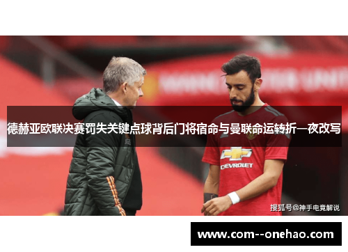 德赫亚欧联决赛罚失关键点球背后门将宿命与曼联命运转折一夜改写 德赫亚欧联决赛罚失关键点球背后门将宿命与曼联命运转折一夜改写