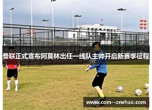 曼联正式宣布阿莫林出任一线队主帅开启新赛季征程 曼联正式宣布阿莫林出任一线队主帅开启新赛季征程