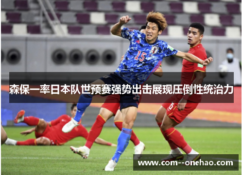 森保一率日本队世预赛强势出击展现压倒性统治力