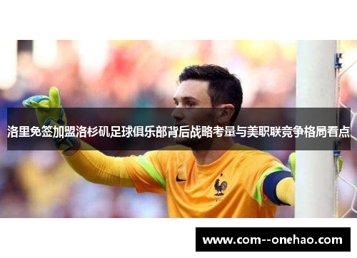 洛里免签加盟洛杉矶足球俱乐部背后战略考量与美职联竞争格局看点 洛里免签加盟洛杉矶足球俱乐部背后战略考量与美职联竞争格局看点