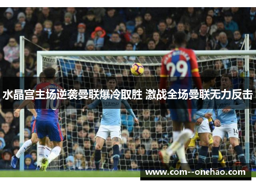水晶宫主场逆袭曼联爆冷取胜 激战全场曼联无力反击 水晶宫主场逆袭曼联爆冷取胜 激战全场曼联无力反击