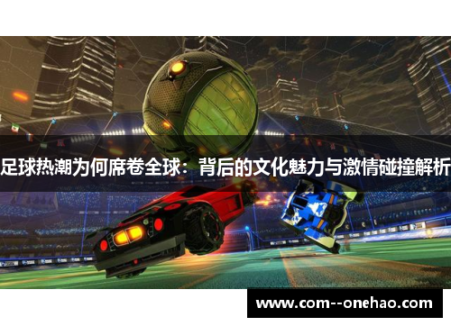足球热潮为何席卷全球：背后的文化魅力与激情碰撞解析