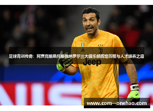 足球青训传奇：阿贾克斯桑托斯佩纳罗尔三大俱乐部辉煌历程与人才培养之道