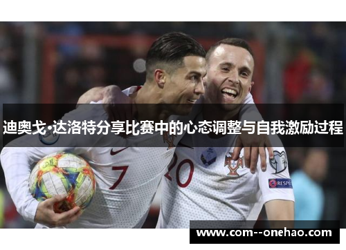 迪奥戈·达洛特分享比赛中的心态调整与自我激励过程