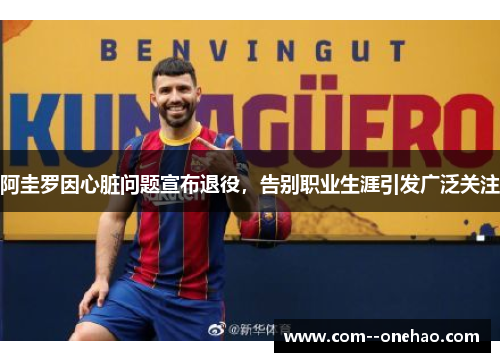 阿圭罗因心脏问题宣布退役,告别职业生涯引发广泛关注 阿圭罗因心脏问题宣布退役,告别职业生涯引发广泛关注