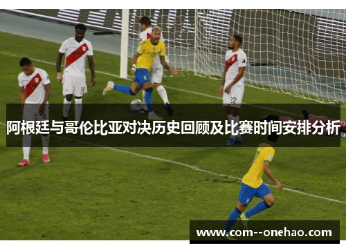 阿根廷与哥伦比亚对决历史回顾及比赛时间安排分析 阿根廷与哥伦比亚对决历史回顾及比赛时间安排分析