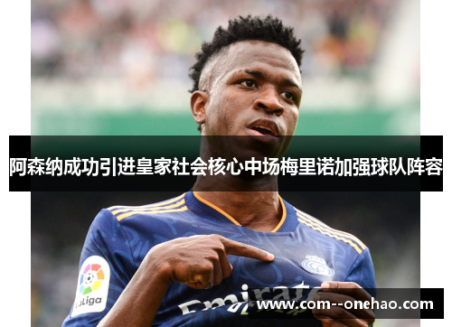 阿森纳成功引进皇家社会核心中场梅里诺加强球队阵容 阿森纳成功引进皇家社会核心中场梅里诺加强球队阵容