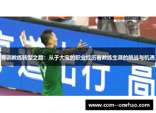 青训教练转型之路：从于大宝的职业经历看教练生涯的挑战与机遇