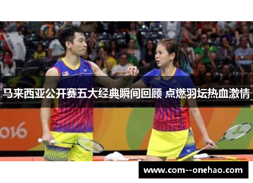 马来西亚公开赛五大经典瞬间回顾 点燃羽坛热血激情
