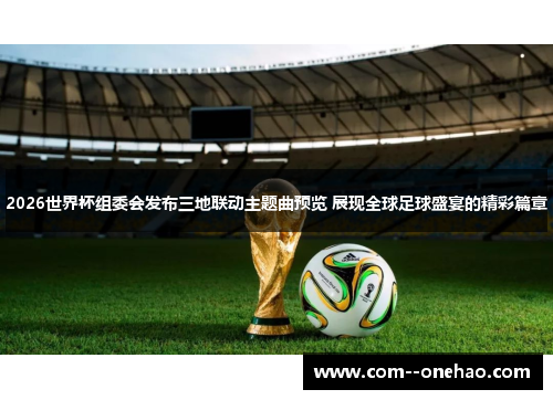2026世界杯组委会发布三地联动主题曲预览 展现全球足球盛宴的精彩篇章 2026世界杯组委会发布三地联动主题曲预览 展现全球足球盛宴的精彩篇章