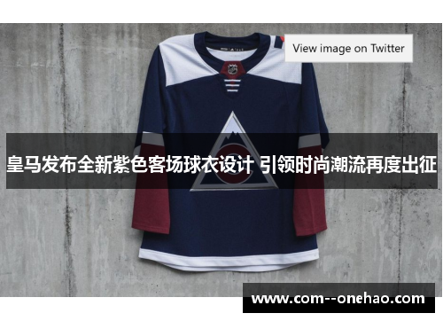 皇马发布全新紫色客场球衣设计 引领时尚潮流再度出征 皇马发布全新紫色客场球衣设计 引领时尚潮流再度出征